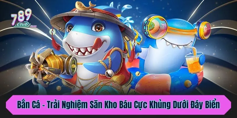 Bắn Cá - Trải Nghiệm Săn Kho Báu Cực Khủng Dưới Đáy Biển