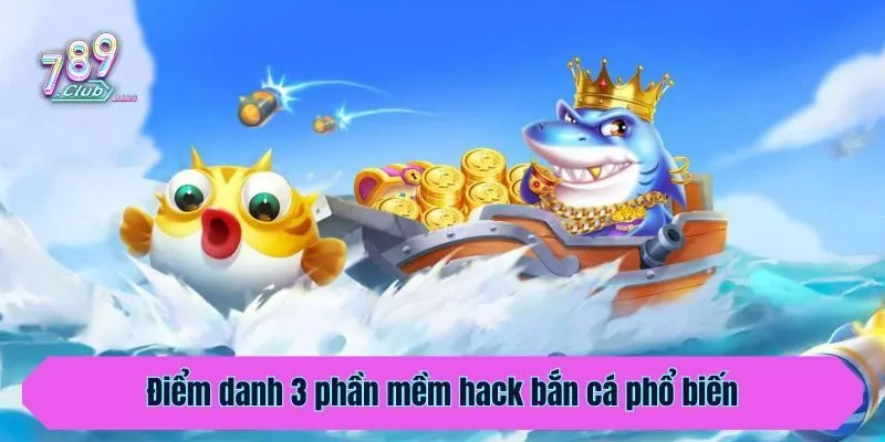 Điểm danh 3 phần mềm hack bắn cá phổ biến năm 2025