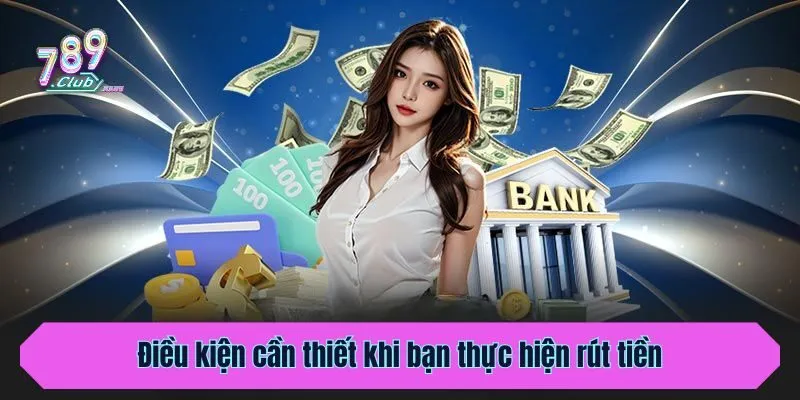 Điều kiện cần thiết khi bạn thực hiện rút tiền