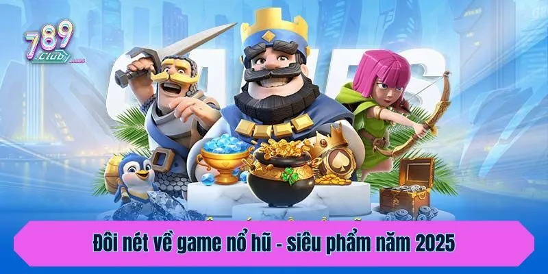 Đôi nét về game nổ hũ - siêu phẩm năm 2025