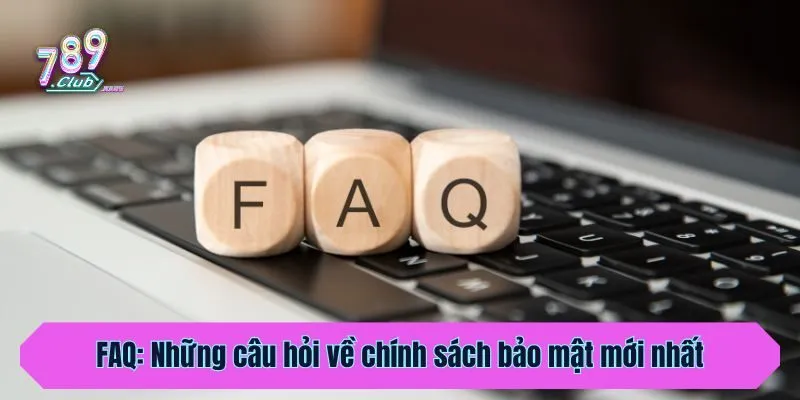 FAQ: Những câu hỏi về chính sách bảo mật mới nhất