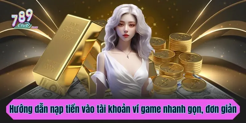 Hướng dẫn nạp tiền vào tài khoản ví game nhanh gọn, đơn giản