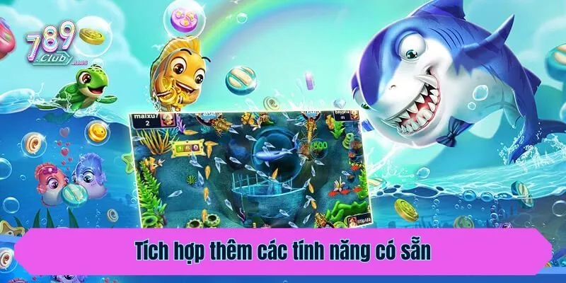 Tích hợp thêm các tính năng có sẵn