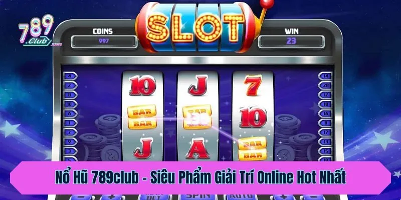 Nổ Hũ 789club - Siêu Phẩm Giải Trí Online Hot Nhất 2025
