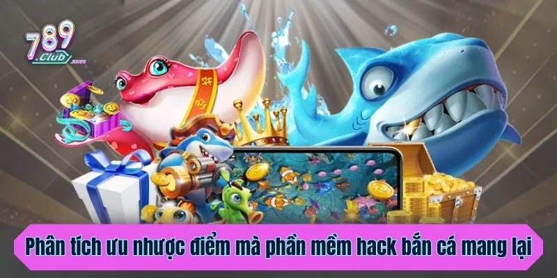 Phân tích ưu nhược điểm mà phần mềm hack bắn cá mang lại