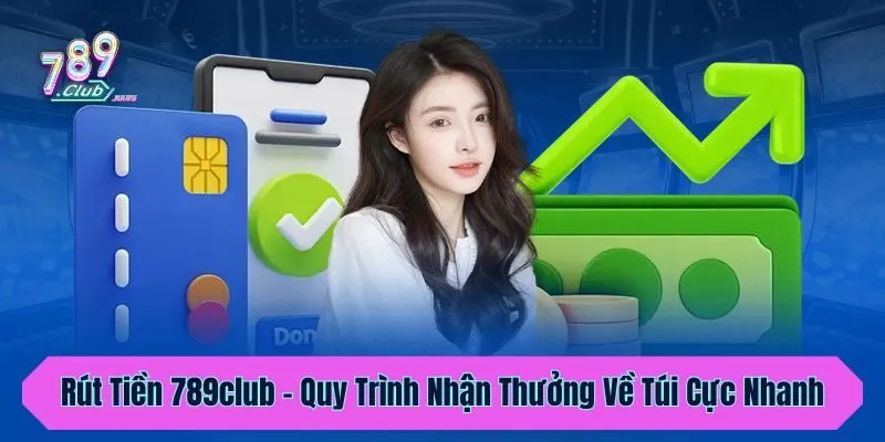 Rút Tiền 789club - Quy Trình Nhận Thưởng Về Túi Cực Nhanh 