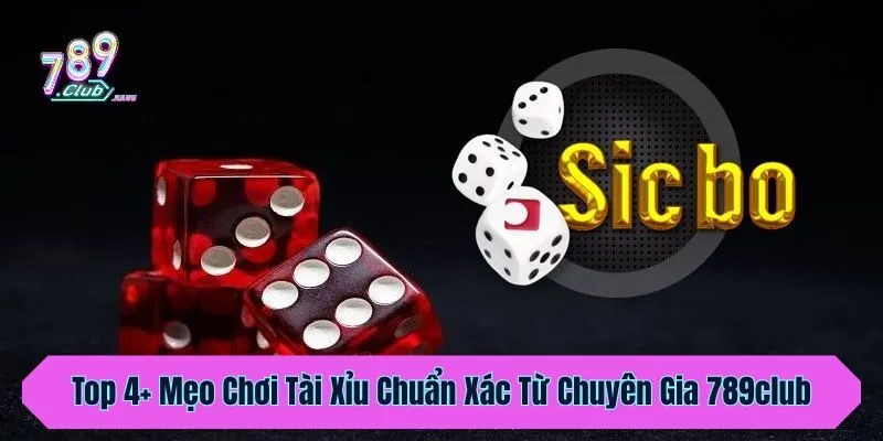 Top 4+ Mẹo Chơi Tài Xỉu Chuẩn Xác Từ Chuyên Gia 789club